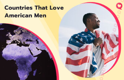 What are the Countries that Love American Guys? Our Top-7